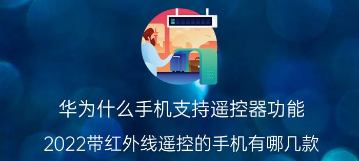 华为什么手机支持遥控器功能 2022带红外线遥控的手机有哪几款？